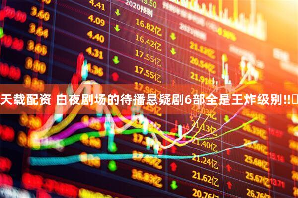 天载配资 白夜剧场的待播悬疑剧6部全是王炸级别‼️