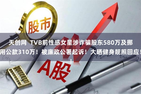 天创网  TVB前性感女星涉诈骗股东580万及挪用公款310万！被廉政公署起诉！大晒健身靓照回应！