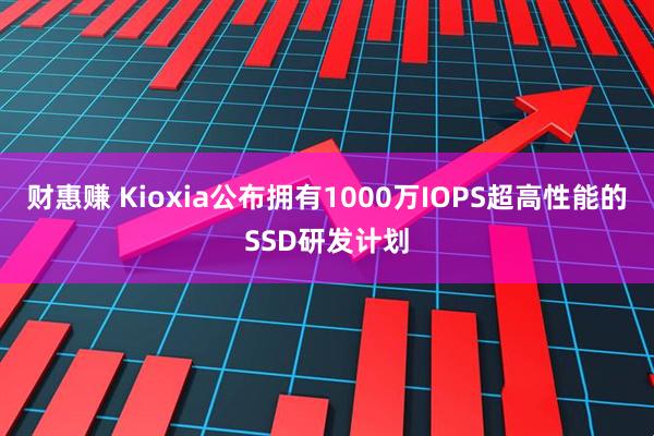 财惠赚 Kioxia公布拥有1000万IOPS超高性能的SSD研发计划