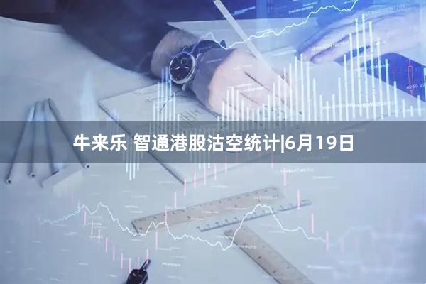牛来乐 智通港股沽空统计|6月19日