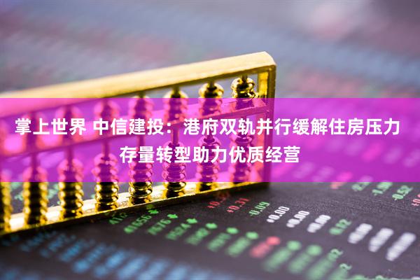 掌上世界 中信建投：港府双轨并行缓解住房压力 存量转型助力优质经营