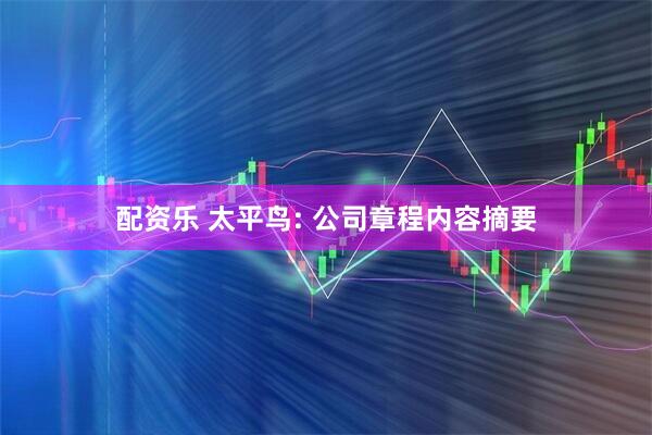 配资乐 太平鸟: 公司章程内容摘要