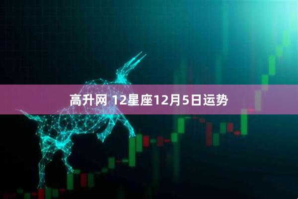 高升网 12星座12月5日运势