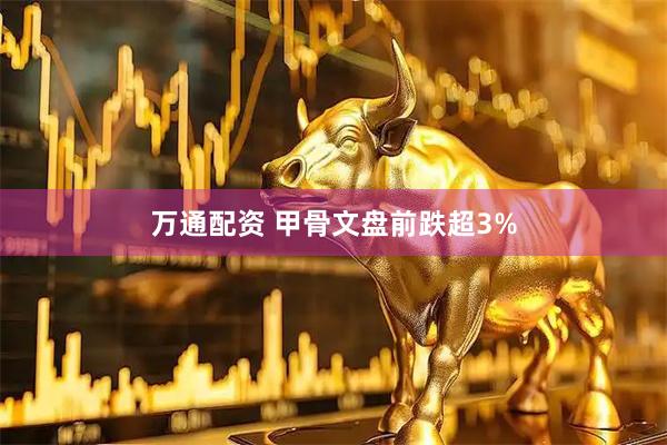 万通配资 甲骨文盘前跌超3%